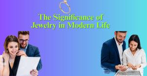 The Significance of Jewelry in Modern Life