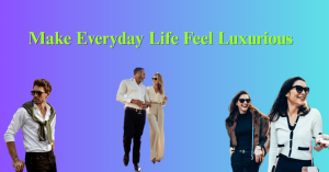 Make Everyday Life Feel Luxurious